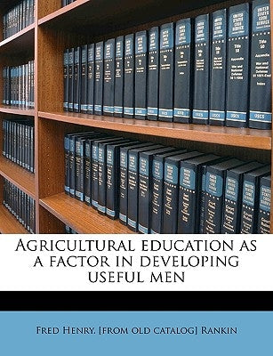 Agricultural Education as a Factor in Developing Useful Men by Rankin, Fred Henry [From Old Catalog]