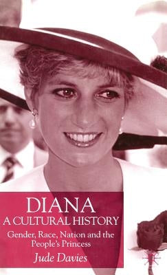 Diana, a Cultural History: Gender, Race, Nation and the People's Princess by Davies, J.