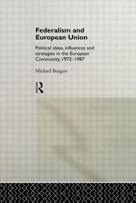 Federalism and European Union: Political Ideas, Influences, and Strategies in the European Community 1972-1986 by Burgess, Michael