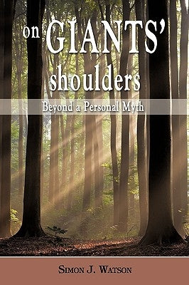 On Giants' Shoulders: Beyond a Personal Myth by Simon J. Watson
