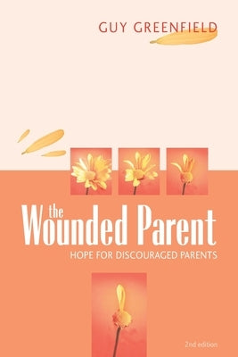 The Wounded Parent: Hope for Discouraged Parents by Greenfield, Guy