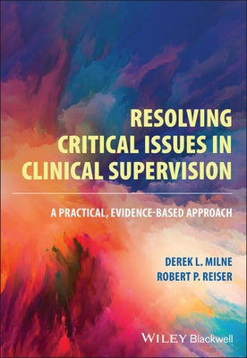 Resolving Critical Issues in Clinical Supervision: A Practical, Evidence-Based Approach by Milne, Derek L.