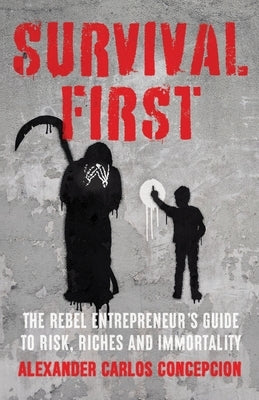 Survival First: The Rebel Entrepreneur's Guide to Risk, Riches and Immortality by Concepcion, Alexander Carlos