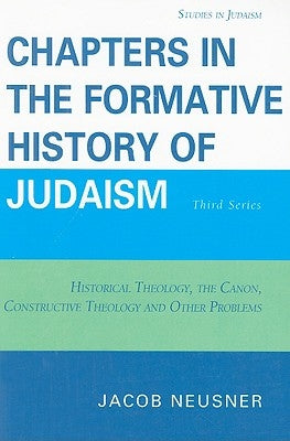 Chapters in the Formative History of Judaism: Third Series: Historical Theology, the Canon, Constructive Theology and Other Problems by Neusner, Jacob