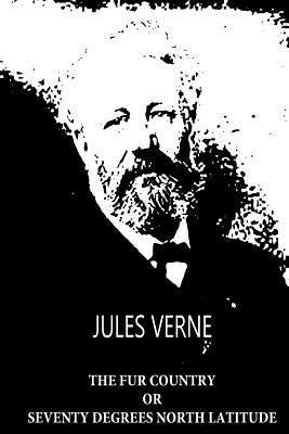 The Fur Country Or Seventy Degrees North Latitude by Verne, Jules