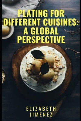 Plating for Different Cuisines: A Global Perspective by Jimenez, Elizabeth