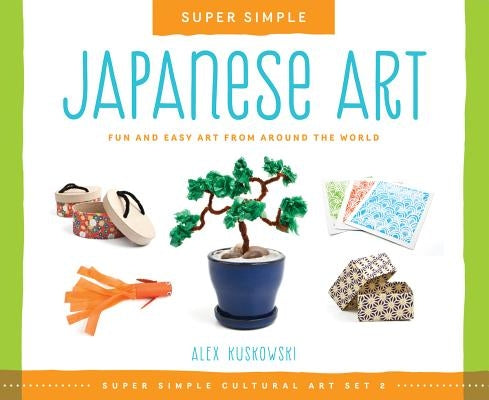 Super Simple Japanese Art: Fun and Easy Art from Around the World: Fun and Easy Art from Around the World by Kuskowski, Alex