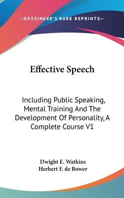 Effective Speech: Including Public Speaking, Mental Training And The Development Of Personality, A Complete Course V1 by Watkins, Dwight E.