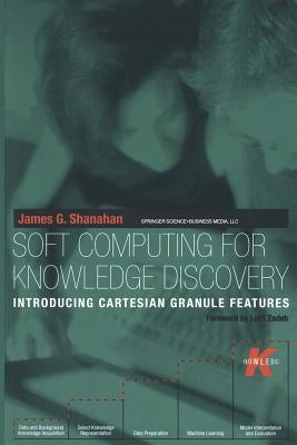 Soft Computing for Knowledge Discovery: Introducing Cartesian Granule Features by Shanahan, James G.