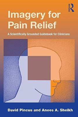 Imagery for Pain Relief: A Scientifically Grounded Guidebook for Clinicians by Pincus, David