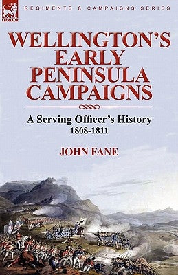 Wellington's Early Peninsula Campaigns: a Serving Officer's History 1808-1811 by Fane, John