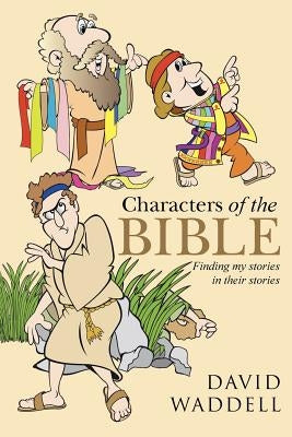 Characters of the Bible: Finding My Stories in Their Stories by Waddell, David