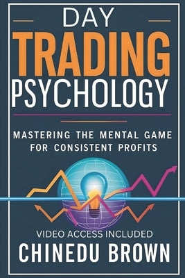 Day Trading Psychology: Mastering the Mental Game for Consistent Profits. by Brown, Chinedu