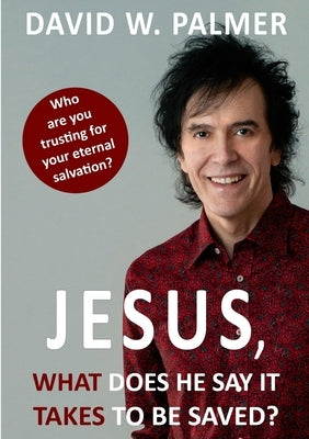 Jesus, What Does He Say it Takes to be Saved? by Palmer, David W.