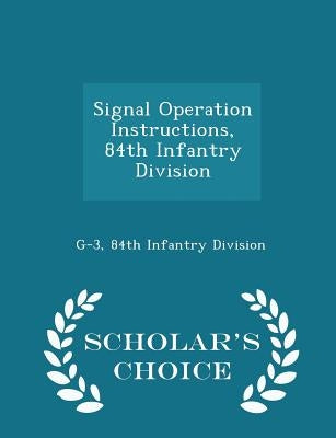 Signal Operation Instructions, 84th Infantry Division - Scholar's Choice Edition by G-3, 84th Infantry Division