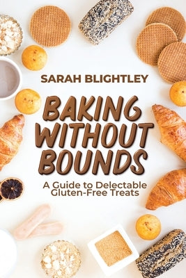 Baking Without Bounds: A Guide to Delectable Gluten-Free Treats by Blightley, Sarah