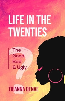 Life in the Twenties: The Good, Bad & Ugly by Denae, Tieanna