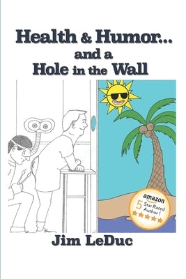 Health & Humor...and a Hole in the Wall: Dealing with Health Challenges and Aging from a Humorous Perspective by Leduc, Jim