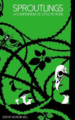 Sproutlings: A Compendium of Little Fictions by Bell, Morgan