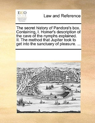 The Secret History of Pandora's Box. Containing, I. Homer's Description of the Cave of the Nymphs Explained. II. the Method That Jupiter Took to Get I by Multiple Contributors