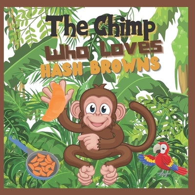 The Chimp Who Loves Hash Browns: Children's Illustrated story A Chimp discovers his favorite food by &. Hayley, Hannah