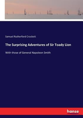 The Surprising Adventures of Sir Toady Lion: With those of General Napoleon Smith by Crockett, Samuel Rutherford