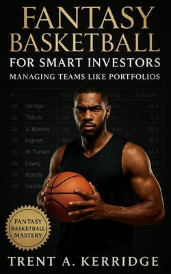 Fantasy Basketball for Smart Investors: Managing Teams Like Portfolios: A Data-Driven Guide to Value Investing, Risk Management, and Long-Term Success by Kerridge, Trent A.