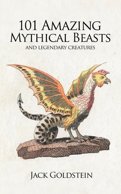 101 Amazing Mythical Beasts by Goldstein, Jack
