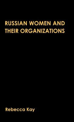 Russian Women and Their Organizations: Gender, Discrimination and Grassroots Women's Organizations, 1991-96 by Kay, R.