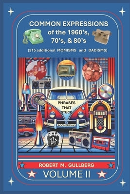 Common Expressions of the 1960's, 70's, & 80's Volume 2: Written by a Boomer by Gullberg, Robert M.