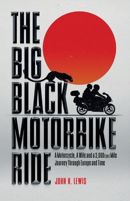 The Big Black Motorbike Ride: A Motorcycle, A Wife and a 3,000(Ish) Mile Journey Through Europe and Time by Lewis, John H.