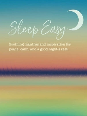 Sleep Easy: Soothing Mantras and Inspiration for Peace, Calm, and a Good Night's Rest by Cico Books
