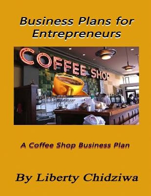 Business Plans for Entrepreneurs: A coffee Shop Business Plan by Chidziwa, Liberty