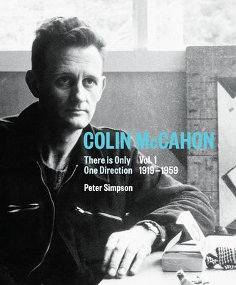 Colin McCahon: There Is Only One Direction: Vol. I 1919-1959 Volume 1 by Simpson, Peter