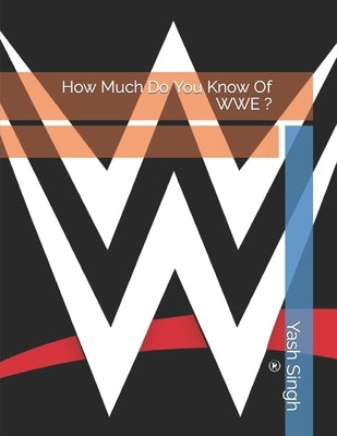 How Much Do You Know Of WWE ? by Singh, Yash Kumar