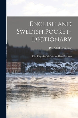 English and Swedish Pocket-Dictionary: Eller Engelskt Och Swenskt Hand-Lexicon by Granberg, Per Adolf