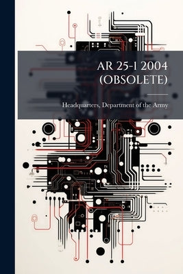 AR 25-1 2004 (Obsolete): Army Knowledge Management and Information Technology Management by Headquarters, Department Of the Army