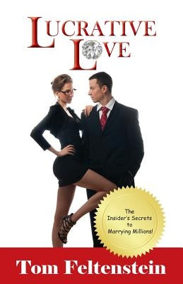 Lucrative Love: The Insider's Secrets to Marrying Millions! by Feltenstein, Tom