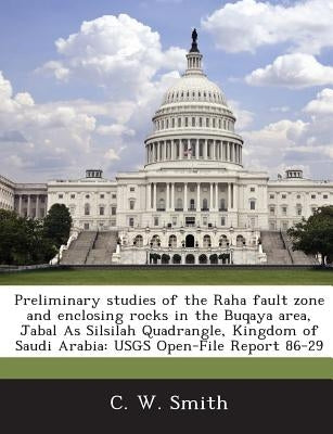 Preliminary studies of the Raha fault zone and enclosing rocks in the Buqaya area, Jabal As Silsilah Quadrangle, Kingdom of Saudi Arabia: USGS Open-Fi by Smith, C. W.