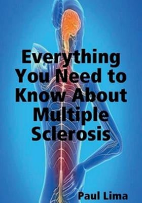 Everything You Need to Know about Multiple Sclerosis: For MS Warriors, Their Family, Friends and Care Givers by Lima, Paul