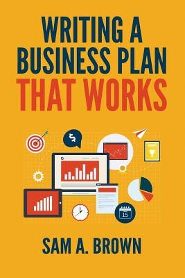 Writing A Business Plan that Works: Create a Winning Business Plan and Strategy For Your Start-up Business by Brown, Sam a.