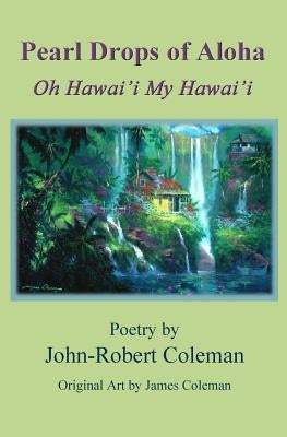 Pearl Drops Of Aloha: Oh Hawai'i My Hawai'i by Coleman, John-Robert