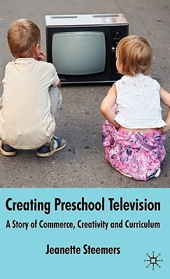 Creating Preschool Television: A Story of Commerce, Creativity and Curriculum by Steemers, J.