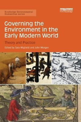 Governing the Environment in the Early Modern World: Theory and Practice by Miglietti, Sara