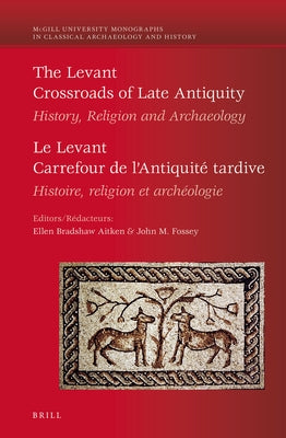 The Levant: Crossroads of Late Antiquity / Le Levant: Carrefour de l'Antiquité Tardive: History, Religion and Archaeology / Histoire, Religion Et Arch by Bradshaw Aitken, Ellen