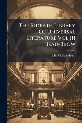 The Ridpath Library Of Universal Literature Vol III Beau-Brow by Ridpath, John Clark