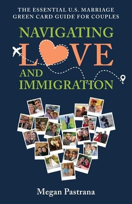 Navigating Love and Immigration: The Essential U.S. Marriage Green Card Guide for Couples by Pastrana, Megan