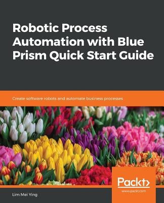 Robotic Process Automation with Blue Prism Quick Start Guide by Ying, Lim Mei