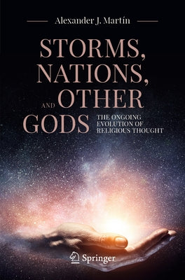 Storms, Nations, and Other Gods: The Ongoing Evolution of Religious Thought by Martín, Alexander J.