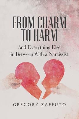 From Charm to Harm: And Everything Else in Between With a Narcissist by Zaffuto, Gregory